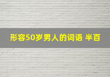 形容50岁男人的词语 半百